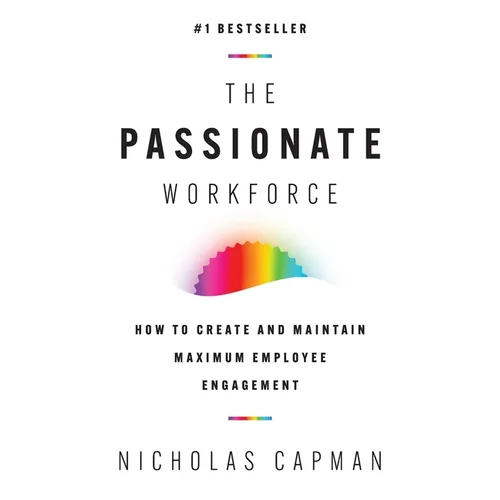 The Passionate Workforce: How to Create and Maintain Maximum Employee Engagement