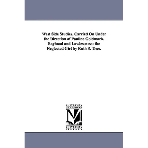 West Side Studies, Carried on Under the Direction of Pauline Goldmark. Boyhood and Lawlessness; The Neglected Girl by Ruth S. True.
