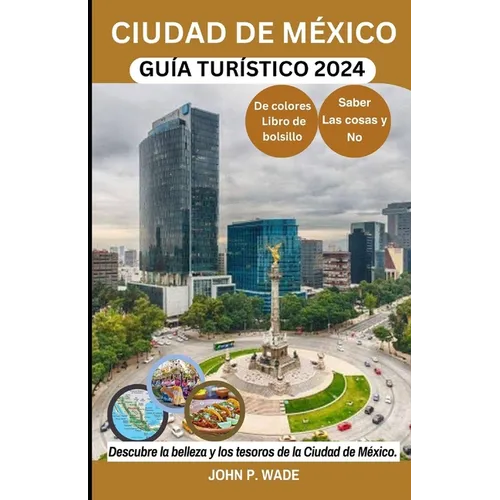 Ciudad de México Guía Turístico 2024: Ciudad de México para principiantes: mapas, direcciones, principales atracciones, alojamiento, aeropuertos, banc