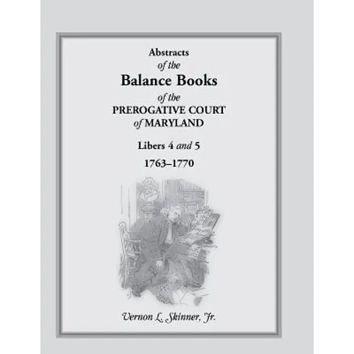 Abstracts of the Balance Books of the Prerogative Court of Maryland, Libers 4 & 5, 1763-1770