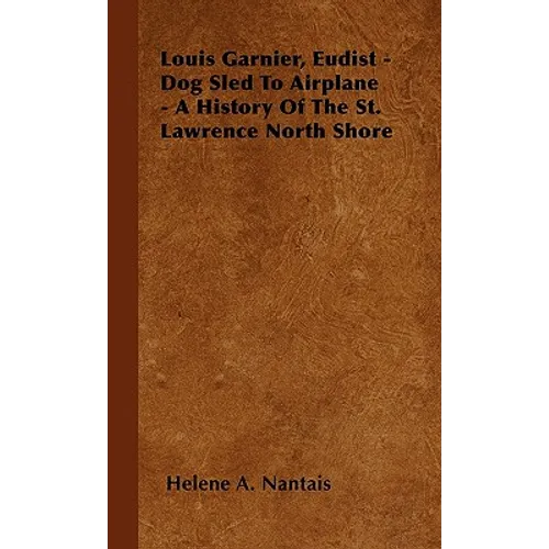 Louis Garnier, Eudist - Dog Sled To Airplane - A History Of The St. Lawrence North Shore