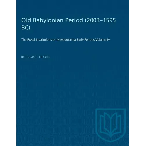 Old Babylonian Period (2003-1595 B.C.): The Royal Inscriptions of Mesopotamia Early Periods Volume IV
