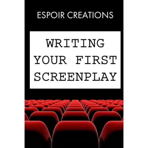 Writing your First Screenplay: the 10 Essential Things, to Write your First Screenplay Like a Professional