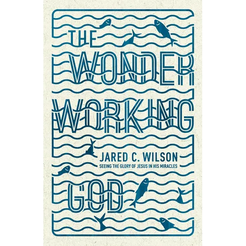 The Wonder-Working God: Seeing the Glory of Jesus in His Miracles