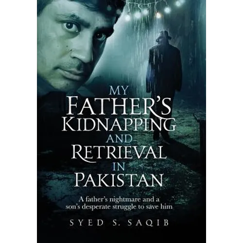 My Father's Kidnapping and Retrieval in Pakistan: A father's nightmare and a son's desperate struggle to save him