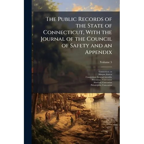 The Public Records of the State of Connecticut, With the Journal of the Council of Safety and an Appendix