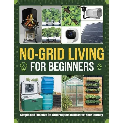 No-Grid Living for Beginners: Simple and Effective Off-Grid Projects to Kickstart Your Journey