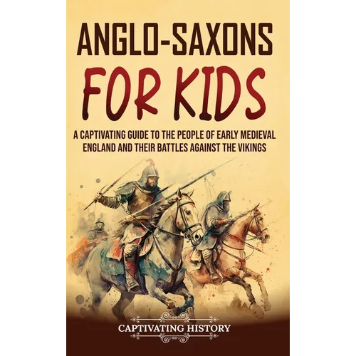 Anglo-Saxons for Kids: A Captivating Guide to the People of Early Medieval England and Their Battles Against the Vikings