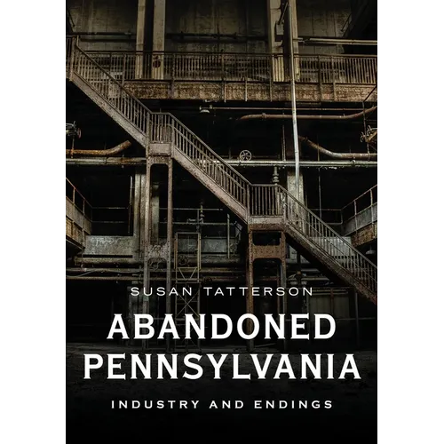 Abandoned Pennsylvania: Industry and Endings