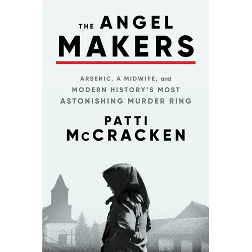 The Angel Makers: Arsenic, a Midwife, and Modern History's Most Astonishing Murder Ring