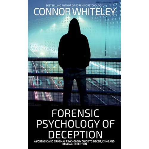Forensic Psychology of Deception: A Forensic and Criminal Psychology Guide To Deceit, Lying and Criminal Deception