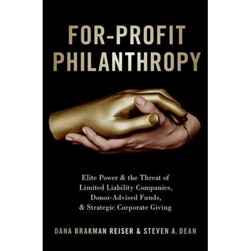 For-Profit Philanthropy: Elite Power and the Threat of Limited Liability Companies, Donor-Advised Funds, and Strategic Corporate Giving