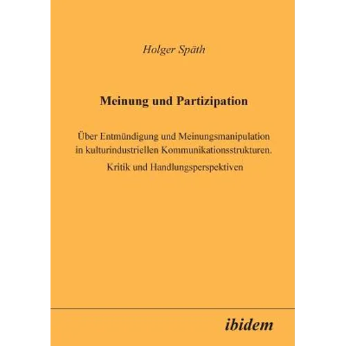 Meinung und Partizipation. Über Entmündigung und Meinungsmanipulation in kulturindustriellen Kommunikationsstrukturen. Kritik und Handlungsperspektive