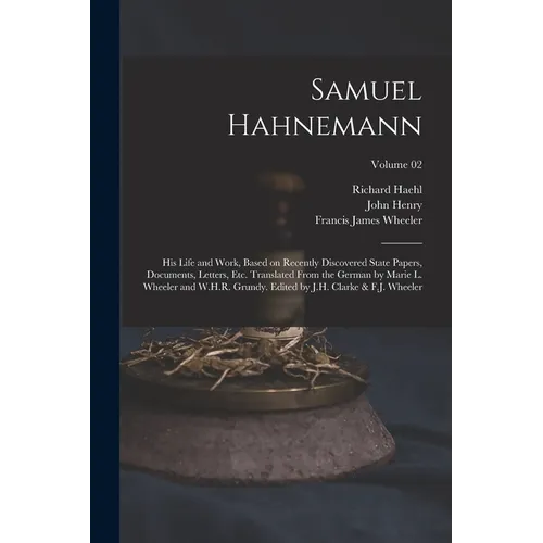 Samuel Hahnemann; His Life and Work, Based on Recently Discovered State Papers, Documents, Letters, Etc. Translated From the German by Marie L. Wheele