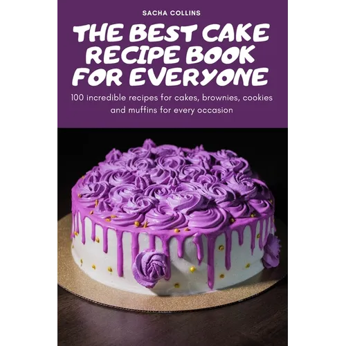 The Best Cake Recipe Book for Everyone: 100 incredible recipes for cakes, brownies, cookies and muffins for every occasion