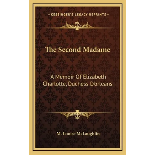 The Second Madame: A Memoir Of Elizabeth Charlotte, Duchess D'orleans