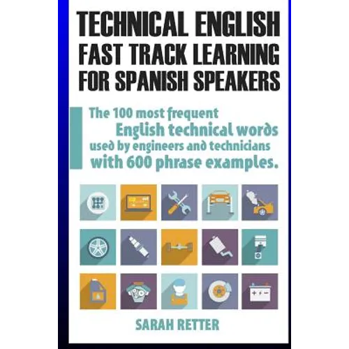 Technical English: Fast Track Learning for Spanish Speakers: The 100 most used English technical words with 600 phrase examples.