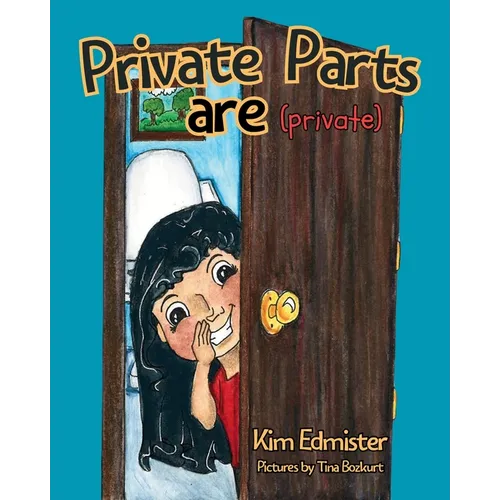 Private Parts Are Private: Teaching Essential Body Safety Skills: Body Boundaries, Safe Touch, Consent, What to Say, What to Do, and Who to Tell