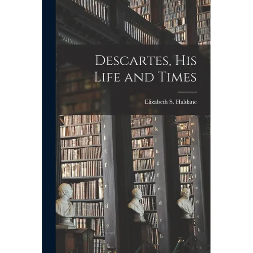Descartes, His Life and Times