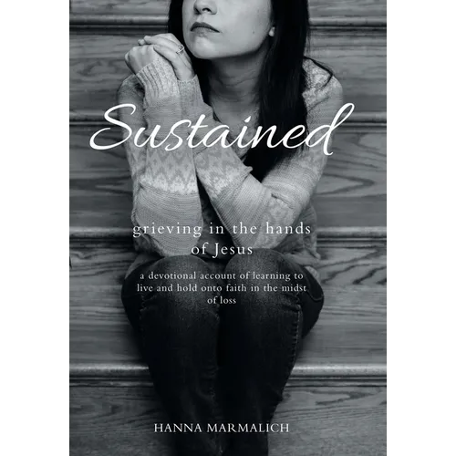 Sustained: grieving in the hands of Jesus a devotional account of learning to live and hold onto faith in the midst of loss