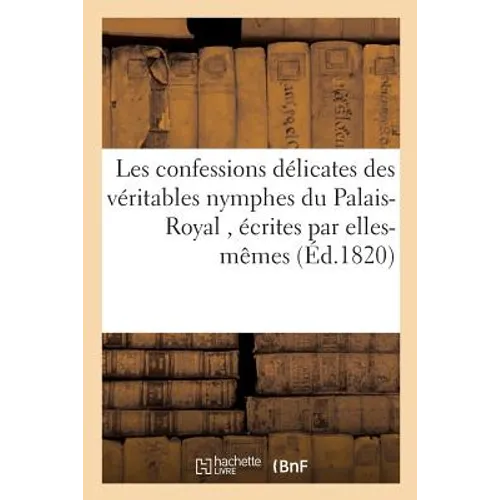 Les Confessions Délicates Des Véritables Nymphes Du Palais-Royal, Écrites Par Elles-Mêmes