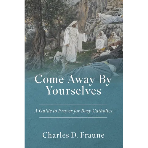 Come Away By Yourselves: A Guide to Prayer for Busy Catholics