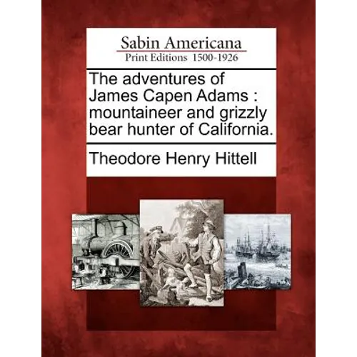 The Adventures of James Capen Adams: Mountaineer and Grizzly Bear Hunter of California.