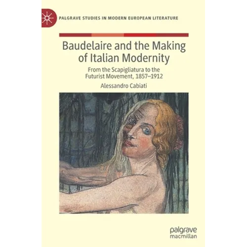 Baudelaire and the Making of Italian Modernity: From the Scapigliatura to the Futurist Movement, 1857-1912
