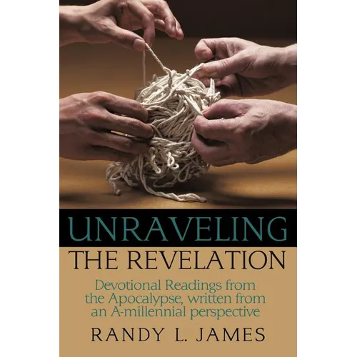 Unraveling the Revelation: Devotional Readings from the Apocalypse, written from an A-millennial perspective