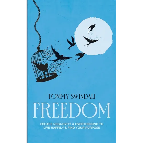 Freedom: Escape Negativity & Overthinking to Live Happily & Find Your Purpose