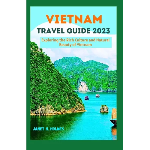 Vietnam Travel Guide 2023: Exploring the Rich Culture and Natural Beauty of Vietnam