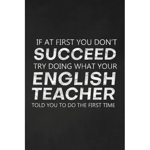 If At First You Don't Succeed Try Doing What Your English Teacher Told You To Do The First Time: Thank You Gift For English Teacher Great for Teacher
