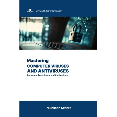 Mastering Computer Viruses and Antiviruses: Concepts, Techniques, and Applications
