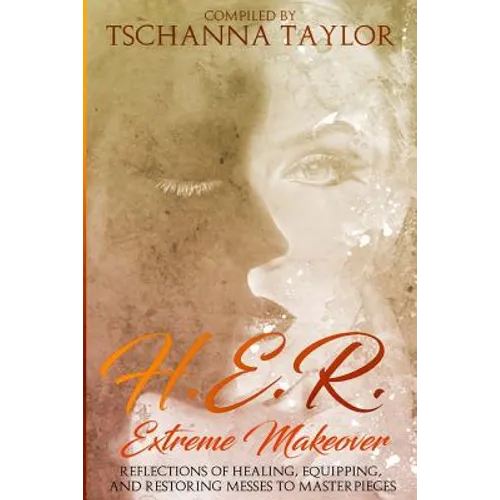 H. E. R. Extreme Makeover: Reflections of Healing, Equipping, and Restoring Messes to Masterpieces