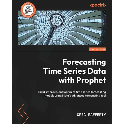 Forecasting Time Series Data with Prophet - Second Edition: Build, improve, and optimize time series forecasting models using Meta's advanced forecast
