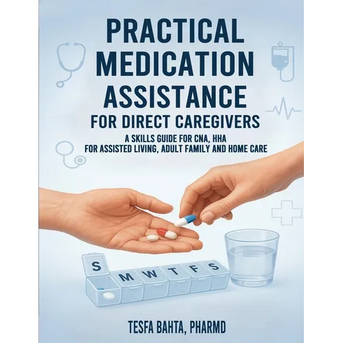 Practical Medication Assistance for Direct Caregivers: A Skills Guide for CNA, HHA for Assisted Living, Adult Family and Home Care