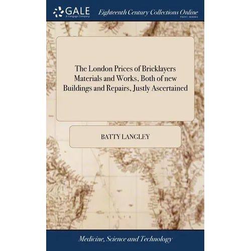 The London Prices of Bricklayers Materials and Works, Both of new Buildings and Repairs, Justly Ascertained: And the Common Exactions And Abuses There