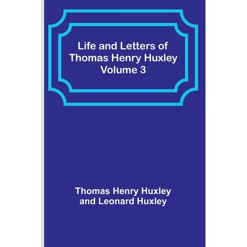 Life and Letters of Thomas Henry Huxley - Volume 3