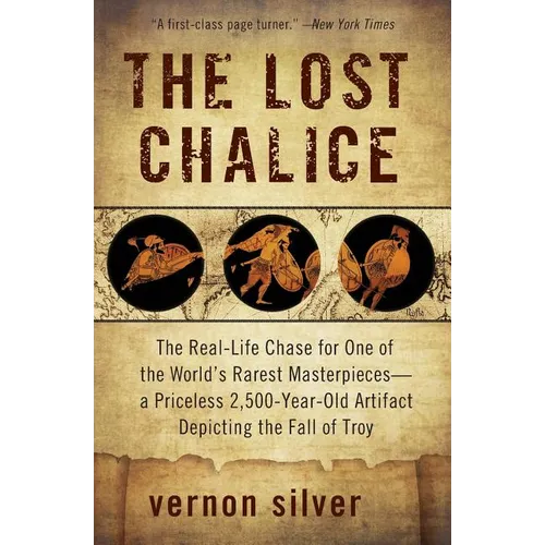 The Lost Chalice: The Real-Life Chase for One of the World's Rarest Masterpieces--A Priceless 2,500-Year-Old Artifact Depicting the Fall of Troy