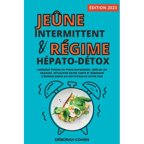 Le jeûne intermittent et le régime hépato-détox: Comment perdre du poids rapidement, brûler les graisses, détoxifier votre corps et déborder d'énergie