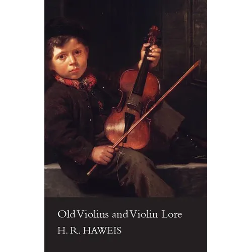 Old Violins and Violin Lore - Famous Makers of Cremona and Brescia, and of England, France and Germany (with Biographical Dictionary); Famous Players;