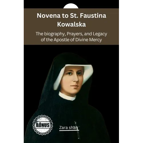 Novena to St. Faustina Kowalska: The biography, Prayers, and Legacy of the Apostle of Divine Mercy