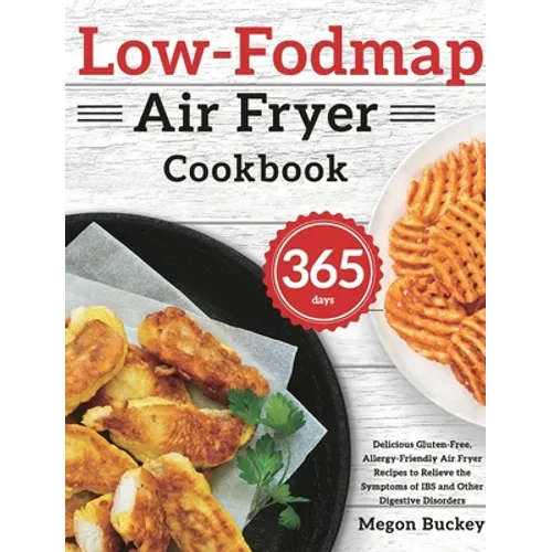 Low-Fodmap Air Fryer Cookbook: 365-Day Delicious Gluten-Free, Allergy-Friendly Air Fryer Recipes to Relieve the Symptoms of IBS and Other Digestive Di