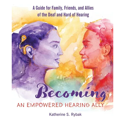 Becoming an Empowered Hearing Ally: A Guide for Family, Friends, and Allies of the Deaf and Hard of Hearing