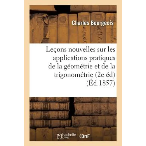 Leçons nouvelles sur les applications pratiques de la géométrie et de la trigonométrie: 2e édition revue et corrigée