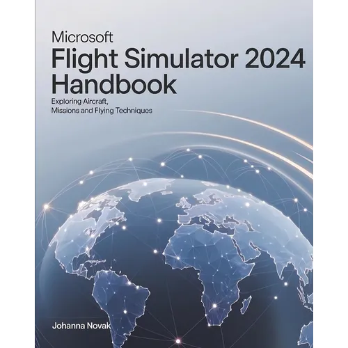 Microsoft Flight Simulator 2024 Handbook: Exploring Aircraft, Missions and Flying Techniques