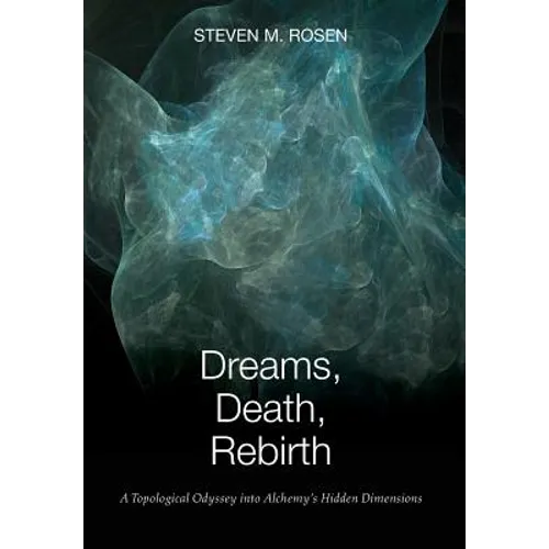 Dreams, Death, Rebirth: A Topological Odyssey Into Alchemy's Hidden Dimensions [Hardcover]