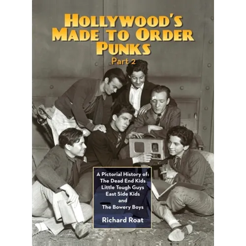 Hollywood's Made To Order Punks, Part 2: A Pictorial History of: The Dead End Kids Little Tough Guys East Side Kids and The Bowery Boys (hardback)
