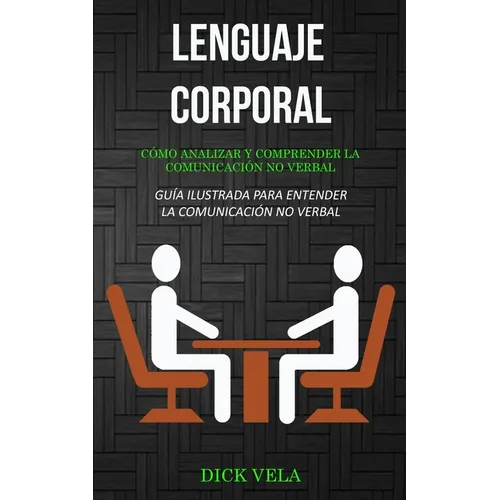 Lenguaje corporal: Cómo analizar y comprender la comunicación no verbal (Guía ilustrada para entender la comunicación no verbal)