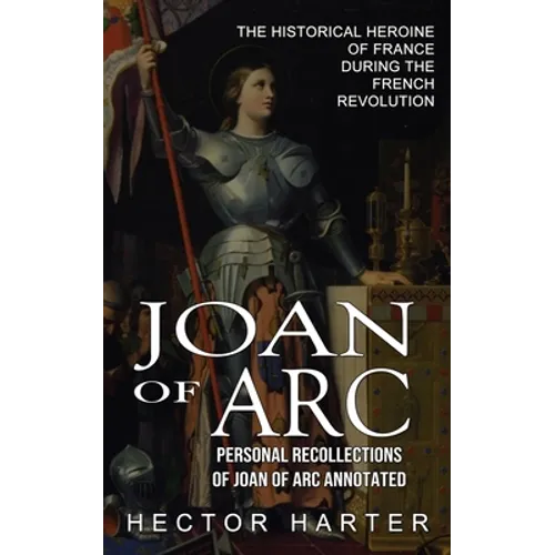 Joan of Arc: Personal Recollections of Joan of Arc Annotated (The Historical Heroine of France During the French Revolution)